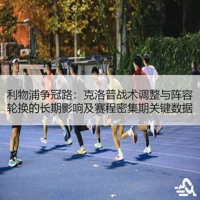 利物浦争冠路：克洛普战术调整与阵容轮换的长期影响及赛程密集期关键数据分析